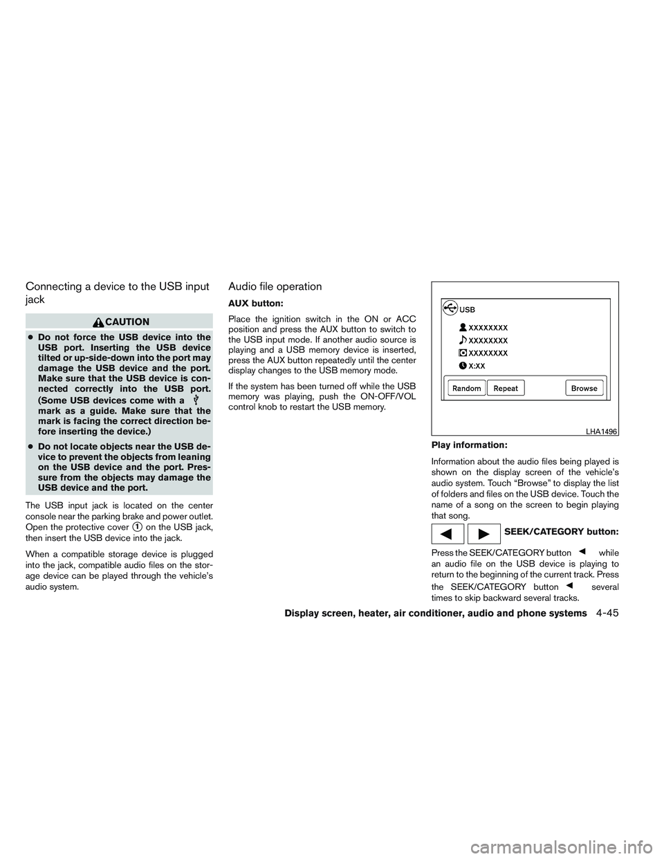 NISSAN VERSA 2013  Owners Manual Connecting a device to the USB input
jack
CAUTION
●Do not force the USB device into the
USB port. Inserting the USB device
tilted or up-side-down into the port may
damage the USB device and the port