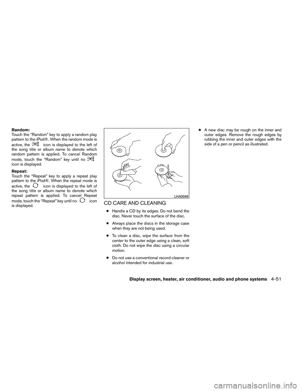 NISSAN VERSA 2013  Owners Manual Random:
Touch the “Random” key to apply a random play
pattern to the iPod®. When the random mode is
active, the
icon is displayed to the left of
the song title or album name to denote which
rando