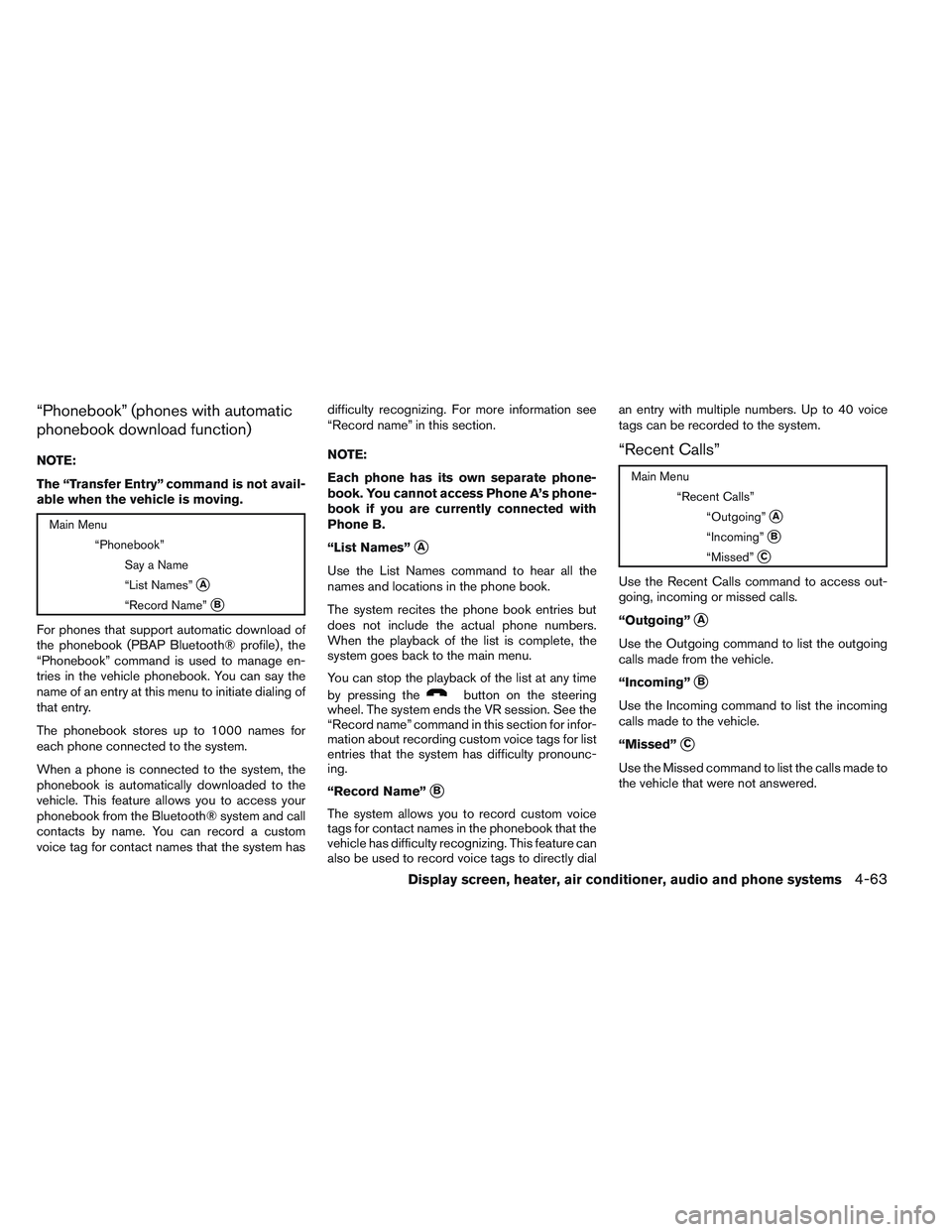 NISSAN VERSA 2013  Owners Manual “Phonebook” (phones with automatic
phonebook download function)
NOTE:
The “Transfer Entry” command is not avail-
able when the vehicle is moving.
Main Menu“Phonebook”Say a Name
“List Nam