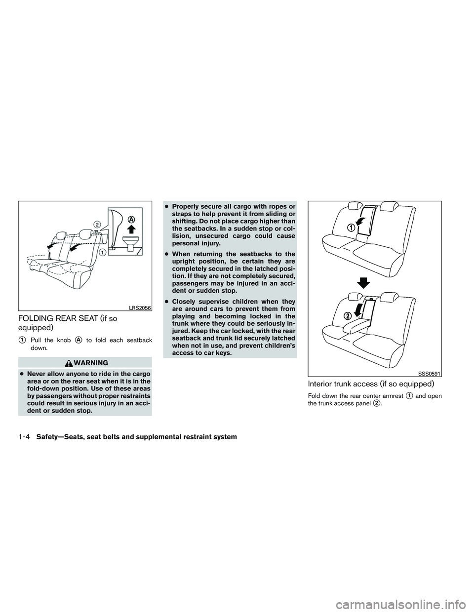 NISSAN VERSA 2013  Owners Manual FOLDING REAR SEAT (if so
equipped)
1Pull the knobAto fold each seatback
down.
WARNING
● Never allow anyone to ride in the cargo
area or on the rear seat when it is in the
fold-down position. Use o