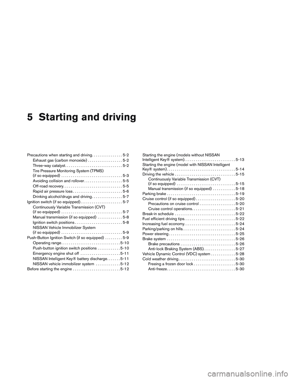 NISSAN VERSA 2013  Owners Manual 5 Starting and driving
Precautions when starting and driving................5-2
Exhaust gas (carbon monoxide) ..................5-2
Three-way catalyst ..............................5-2
Tire Pressure M