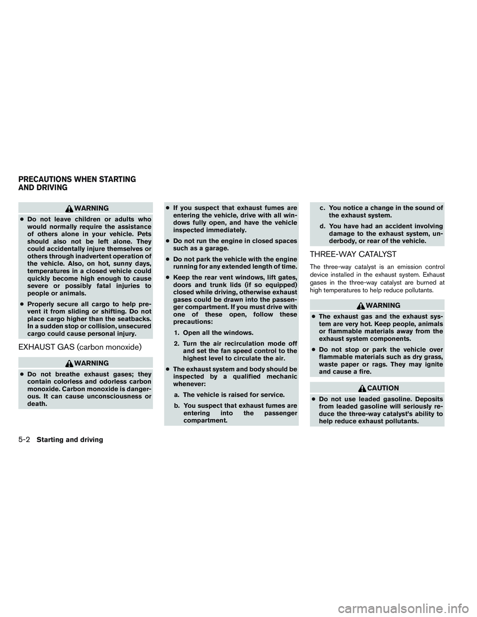 NISSAN VERSA 2013  Owners Manual WARNING
●Do not leave children or adults who
would normally require the assistance
of others alone in your vehicle. Pets
should also not be left alone. They
could accidentally injure themselves or
o