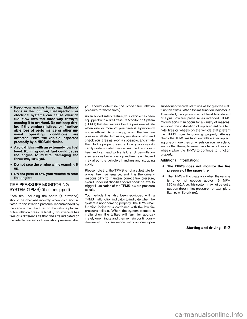 NISSAN VERSA 2013  Owners Manual ●Keep your engine tuned up. Malfunc-
tions in the ignition, fuel injection, or
electrical systems can cause overrich
fuel flow into the three-way catalyst,
causing it to overheat. Do not keep driv-
