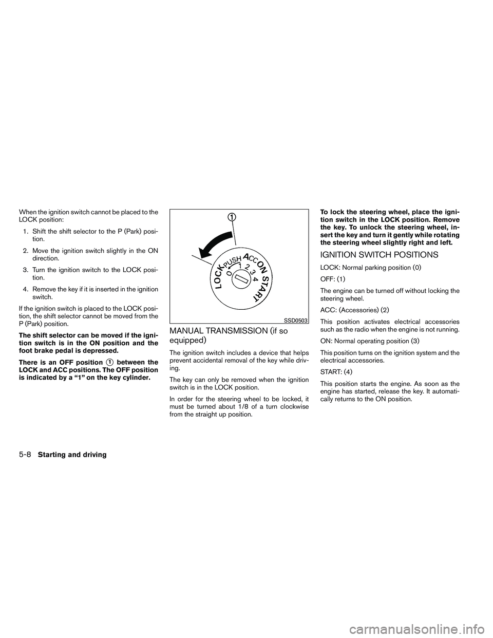 NISSAN VERSA 2013 Owners Manual When the ignition switch cannot be placed to the
LOCK position:1. Shift the shift selector to the P (Park) posi- tion.
2. Move the ignition switch slightly in the ON direction.
3. Turn the ignition sw NISSAN VERSA 2013 Owners Manual When the ignition switch cannot be placed to the
LOCK position:1. Shift the shift selector to the P (Park) posi- tion.
2. Move the ignition switch slightly in the ON direction.
3. Turn the ignition sw