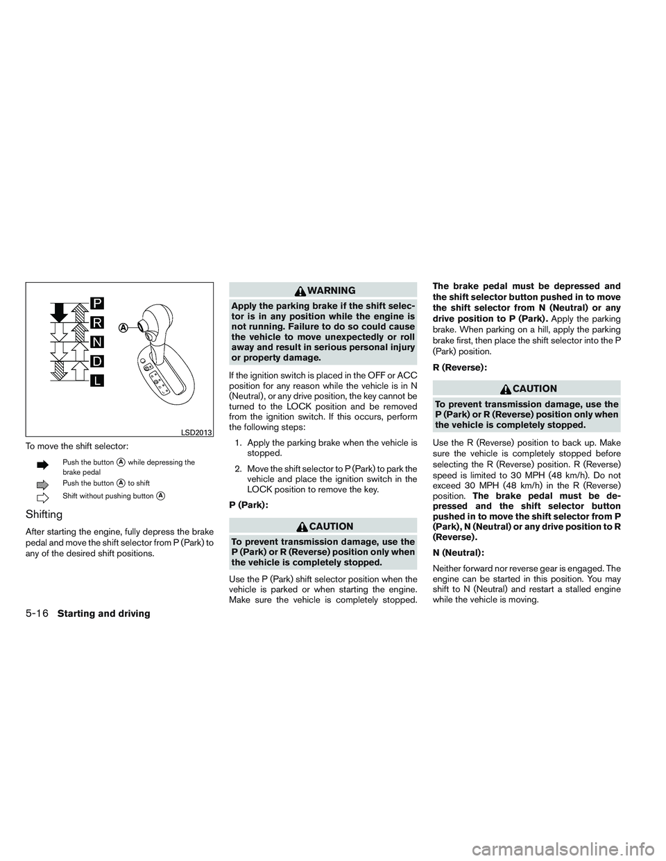 NISSAN VERSA 2013  Owners Manual To move the shift selector:
Push the buttonAwhile depressing the
brake pedal
Push the buttonAto shift
Shift without pushing buttonA
Shifting
After starting the engine, fully depress the brake
pedal