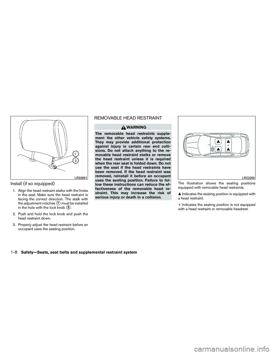 NISSAN VERSA 2013 Owners Manual Install (if so equipped)
1. Align the head restraint stalks with the holesin the seat. Make sure the head restraint is
facing the correct direction. The stalk with
the adjustment notches
1must be ins