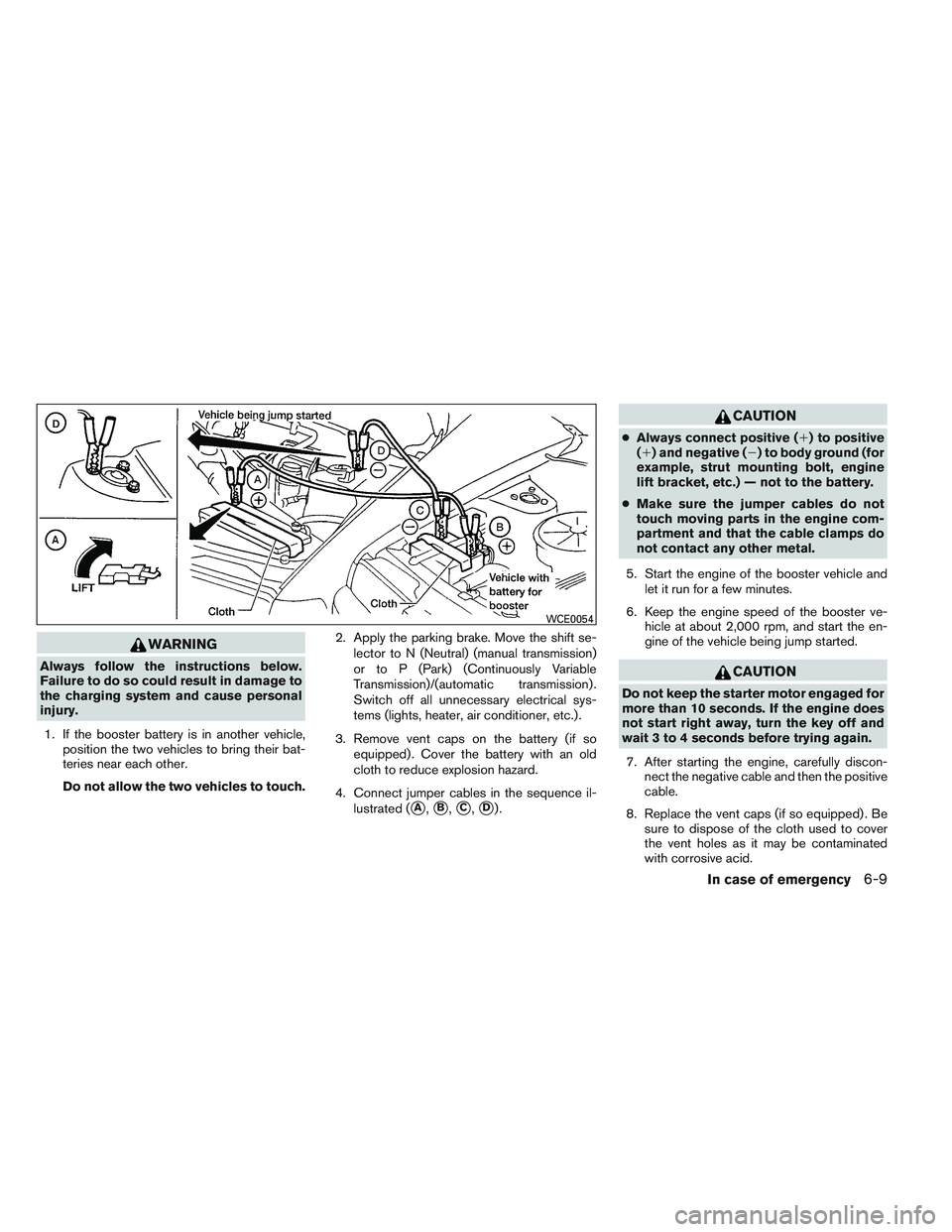 NISSAN VERSA 2013  Owners Manual WARNING
Always follow the instructions below.
Failure to do so could result in damage to
the charging system and cause personal
injury.1. If the booster battery is in another vehicle, position the two