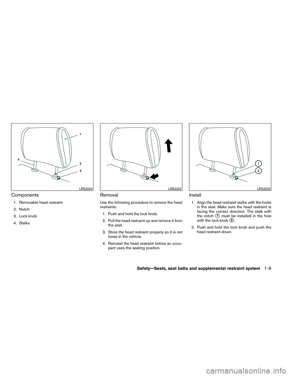 NISSAN VERSA 2013 Owners Manual Components
1. Removable head restraint
2. Notch
3. Lock knob
4. Stalks
Removal
Use the following procedure to remove the head
restraints.1. Push and hold the lock knob.
2. Pull the head restraint up a