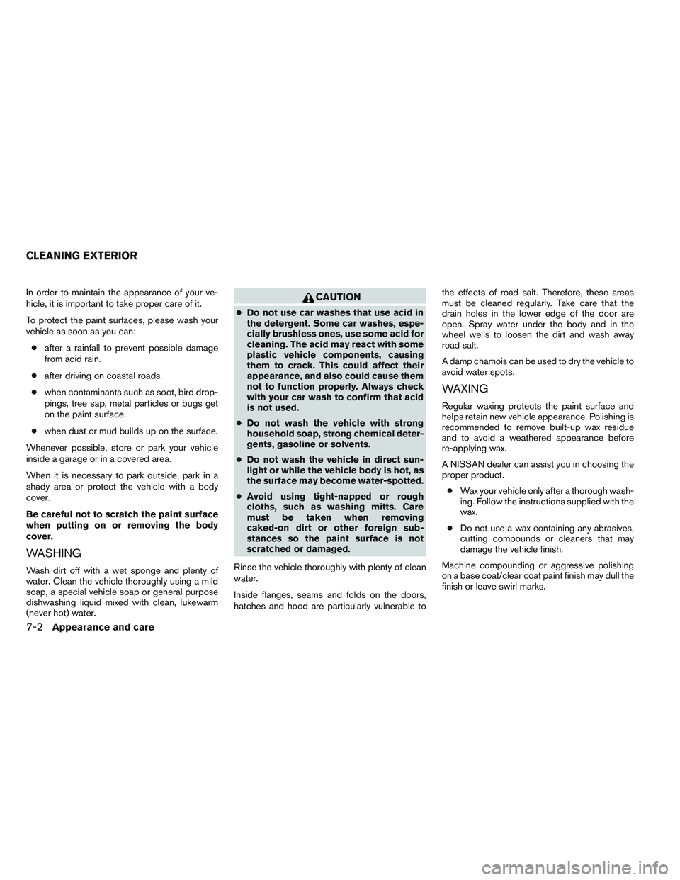 NISSAN VERSA 2013  Owners Manual In order to maintain the appearance of your ve-
hicle, it is important to take proper care of it.
To protect the paint surfaces, please wash your
vehicle as soon as you can:● after a rainfall to pre