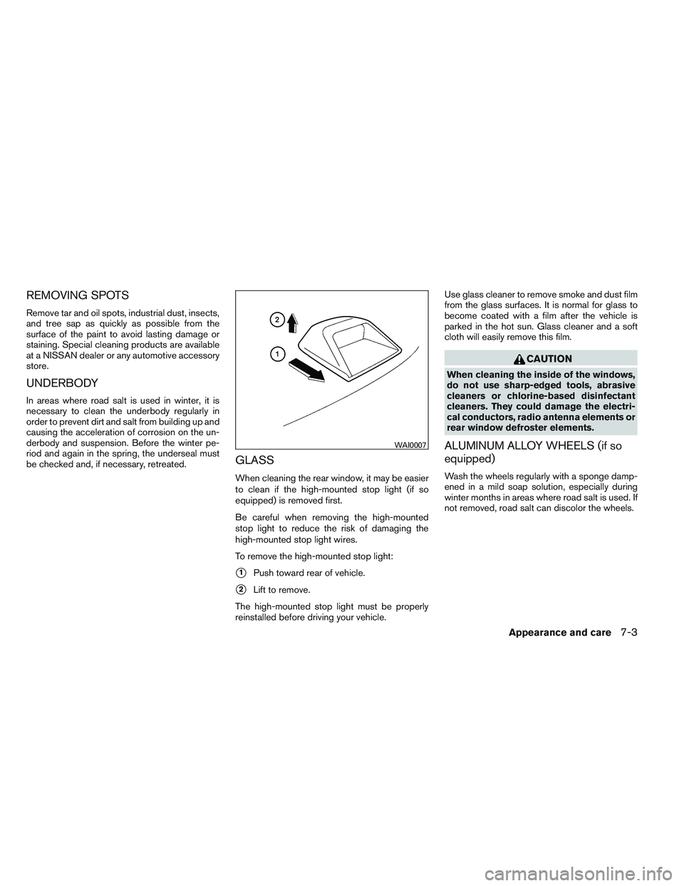 NISSAN VERSA 2013  Owners Manual REMOVING SPOTS
Remove tar and oil spots, industrial dust, insects,
and tree sap as quickly as possible from the
surface of the paint to avoid lasting damage or
staining. Special cleaning products are 