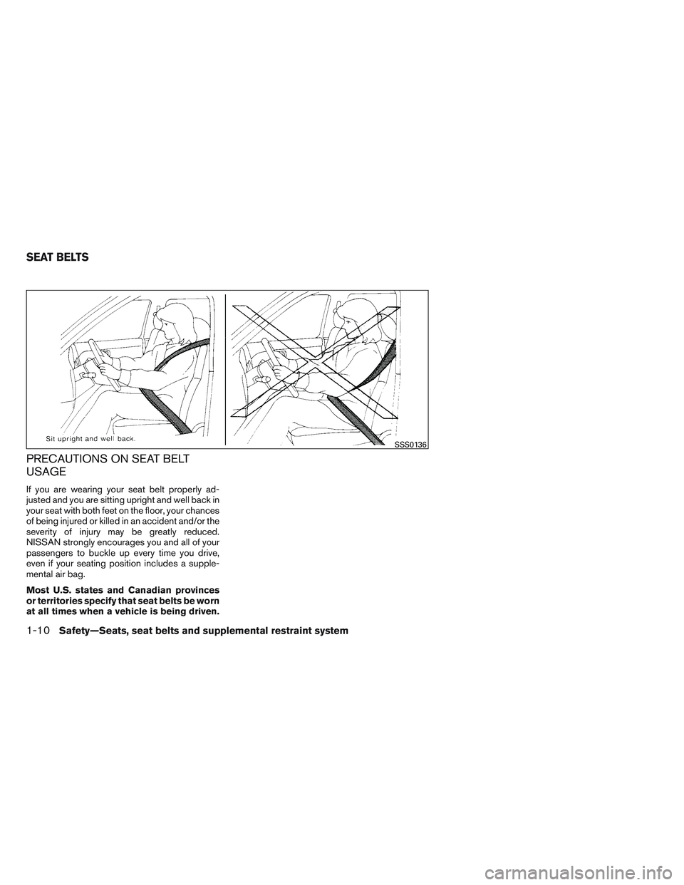 NISSAN VERSA 2013 Owners Manual PRECAUTIONS ON SEAT BELT
USAGE
If you are wearing your seat belt properly ad-
justed and you are sitting upright and well back in
your seat with both feet on the floor, your chances
of being injured o