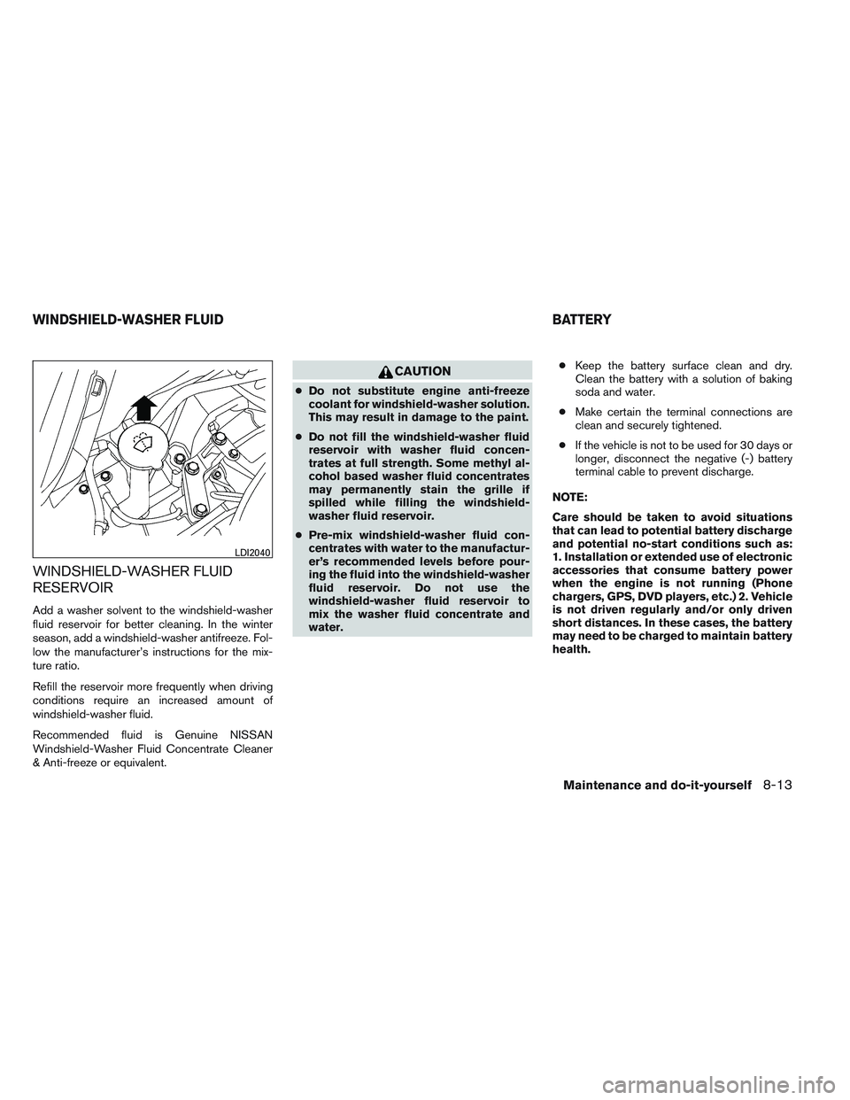 NISSAN VERSA 2013  Owners Manual WINDSHIELD-WASHER FLUID
RESERVOIR
Add a washer solvent to the windshield-washer
fluid reservoir for better cleaning. In the winter
season, add a windshield-washer antifreeze. Fol-
low the manufacturer