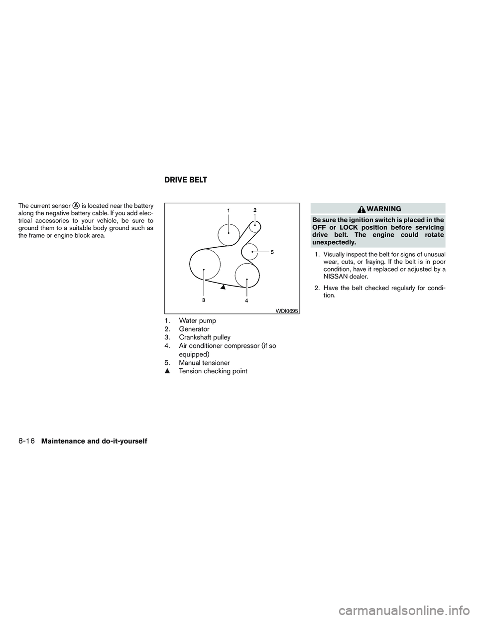 NISSAN VERSA 2013  Owners Manual The current sensorAis located near the battery
along the negative battery cable. If you add elec-
trical accessories to your vehicle, be sure to
ground them to a suitable body ground such as
the fram