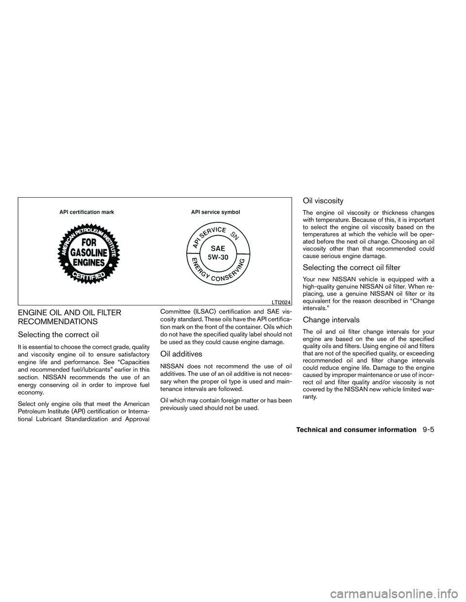 NISSAN VERSA 2013 Owners Manual ENGINE OIL AND OIL FILTER
RECOMMENDATIONS
Selecting the correct oil
It is essential to choose the correct grade, quality
and viscosity engine oil to ensure satisfactory
engine life and performance. Se NISSAN VERSA 2013 Owners Manual ENGINE OIL AND OIL FILTER
RECOMMENDATIONS
Selecting the correct oil
It is essential to choose the correct grade, quality
and viscosity engine oil to ensure satisfactory
engine life and performance. Se