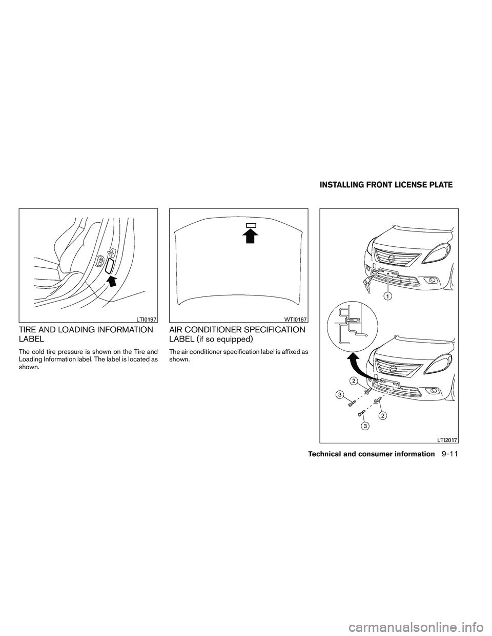 NISSAN VERSA 2013 Owners Manual TIRE AND LOADING INFORMATION
LABEL
The cold tire pressure is shown on the Tire and
Loading Information label. The label is located as
shown.
AIR CONDITIONER SPECIFICATION
LABEL (if so equipped)
The ai NISSAN VERSA 2013 Owners Manual TIRE AND LOADING INFORMATION
LABEL
The cold tire pressure is shown on the Tire and
Loading Information label. The label is located as
shown.
AIR CONDITIONER SPECIFICATION
LABEL (if so equipped)
The ai