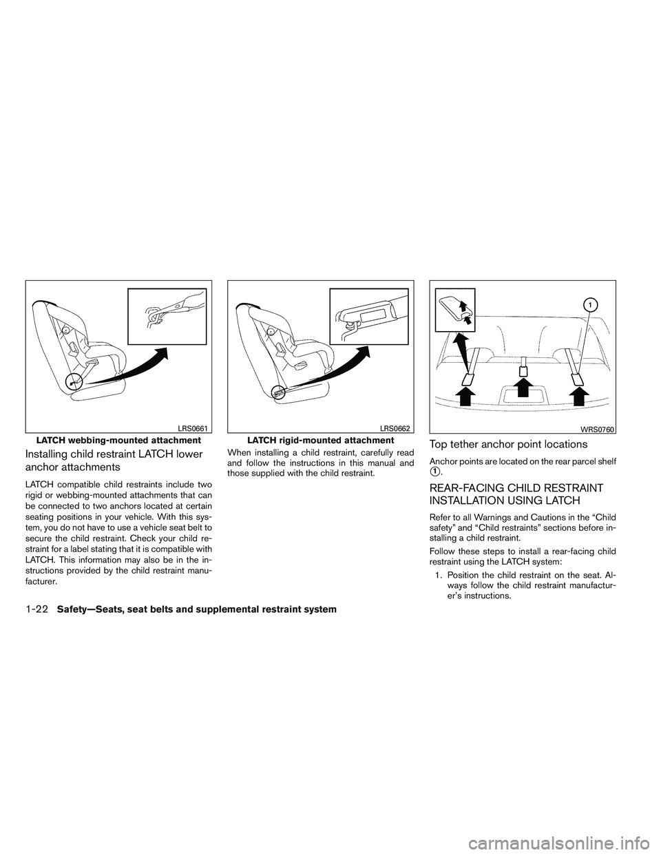 NISSAN VERSA 2013 Owners Guide Installing child restraint LATCH lower
anchor attachments
LATCH compatible child restraints include two
rigid or webbing-mounted attachments that can
be connected to two anchors located at certain
sea