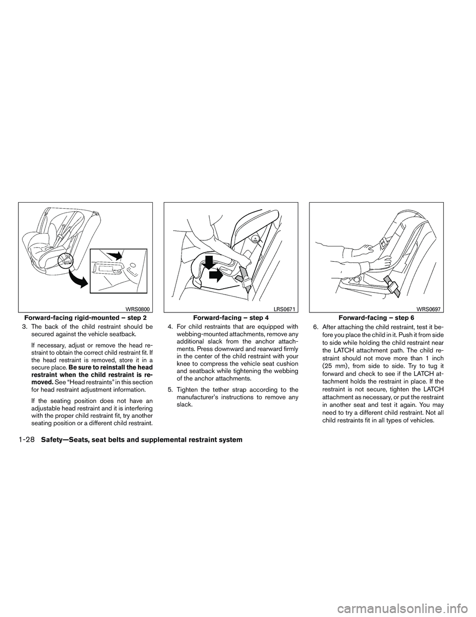 NISSAN VERSA 2013 Service Manual 3. The back of the child restraint should besecured against the vehicle seatback.
If necessary, adjust or remove the head re-
straint to obtain the correct child restraint fit. If
the head restraint i NISSAN VERSA 2013 Service Manual 3. The back of the child restraint should besecured against the vehicle seatback.
If necessary, adjust or remove the head re-
straint to obtain the correct child restraint fit. If
the head restraint i