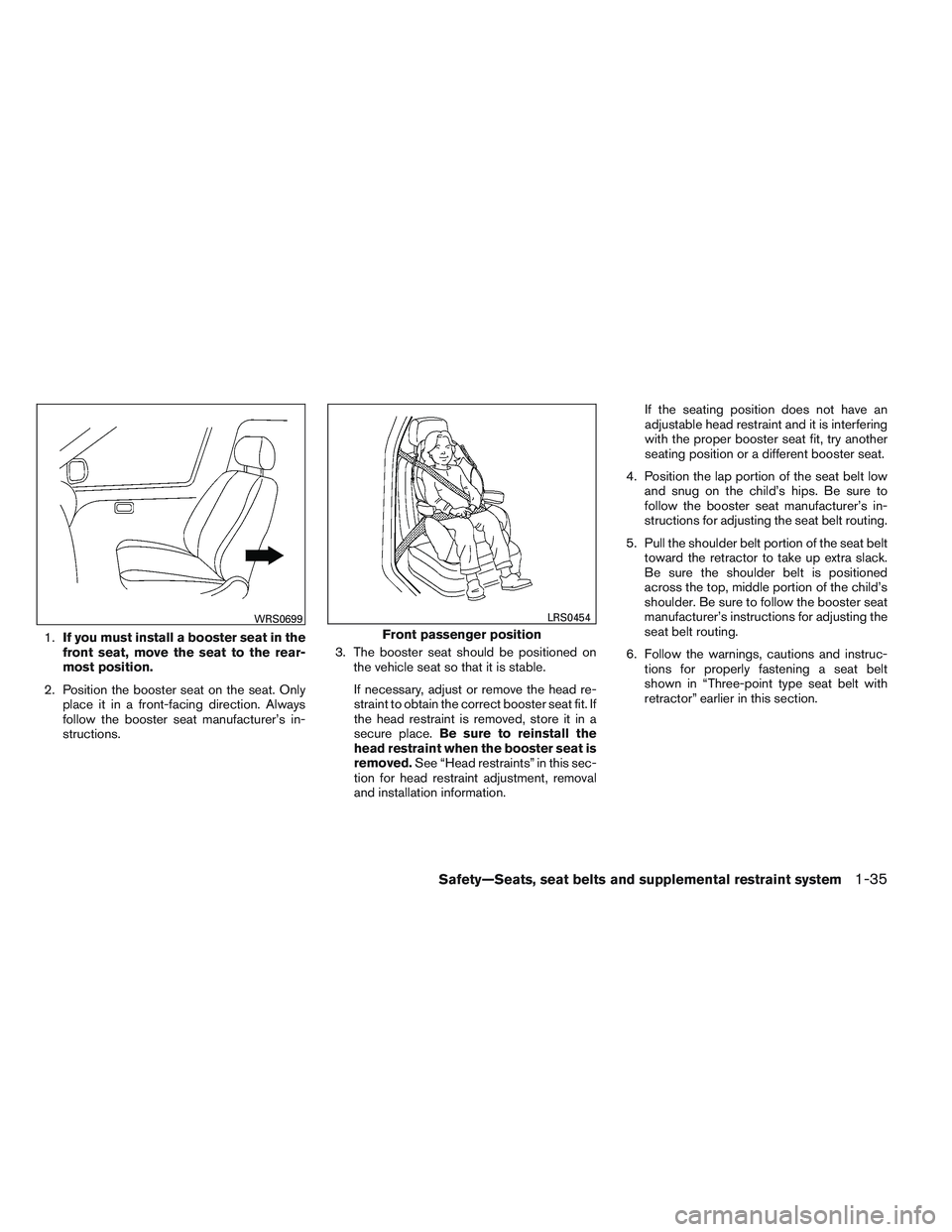 NISSAN VERSA 2013  Owners Manual 1.If you must install a booster seat in the
front seat, move the seat to the rear-
most position.
2. Position the booster seat on the seat. Only place it in a front-facing direction. Always
follow the