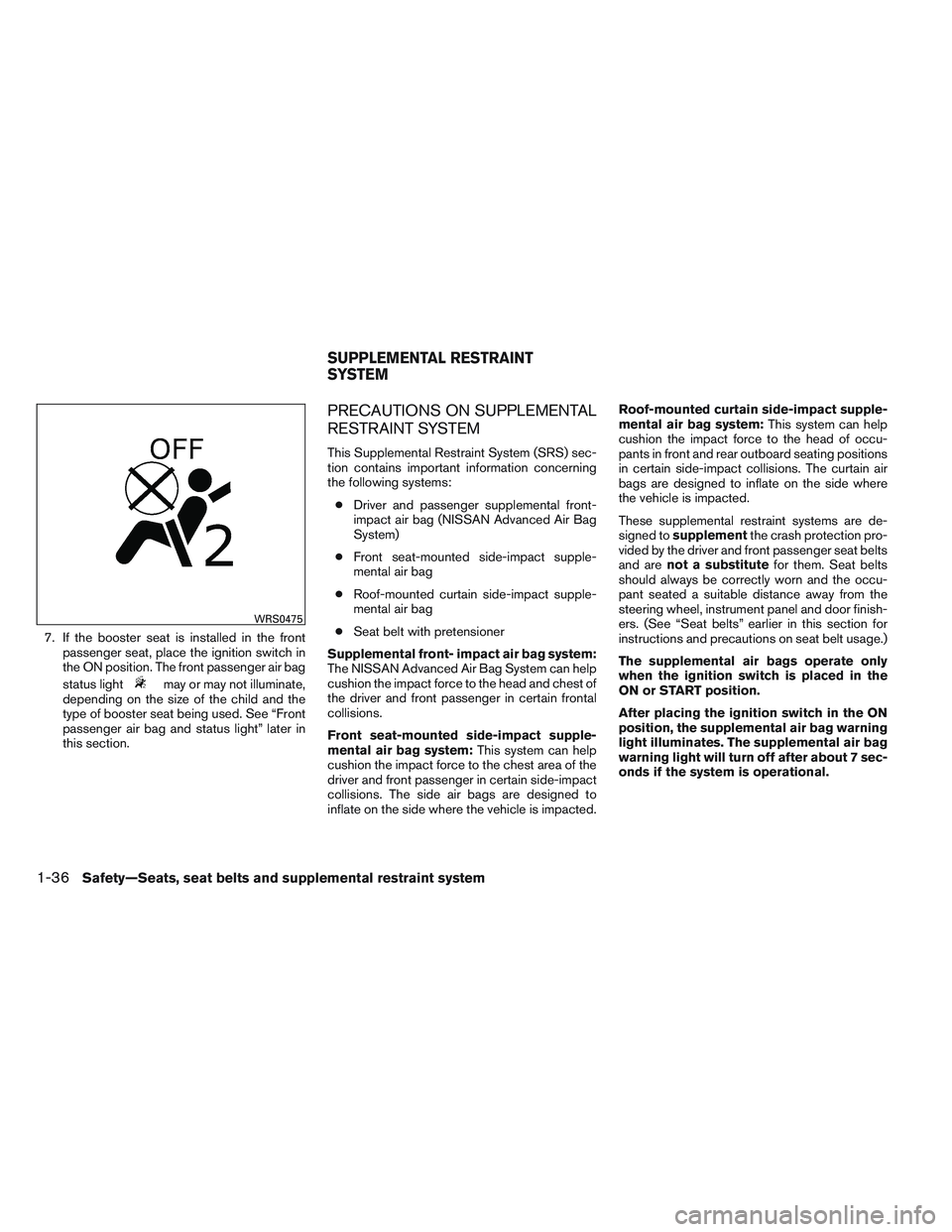 NISSAN VERSA 2013  Owners Manual 7. If the booster seat is installed in the frontpassenger seat, place the ignition switch in
the ON position. The front passenger air bag
status light
may or may not illuminate,
depending on the size 