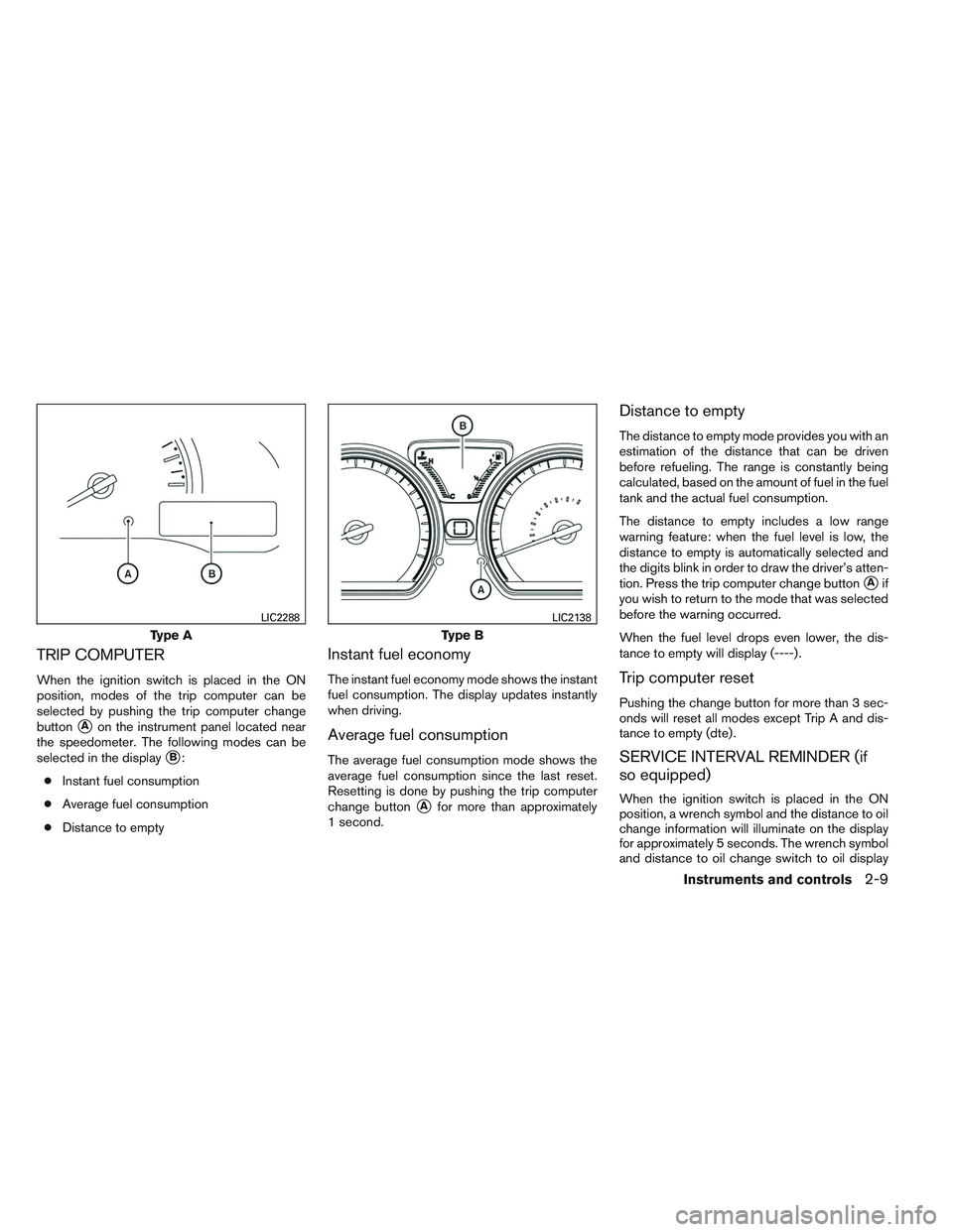 NISSAN VERSA 2013  Owners Manual TRIP COMPUTER
When the ignition switch is placed in the ON
position, modes of the trip computer can be
selected by pushing the trip computer change
button
Aon the instrument panel located near
the sp