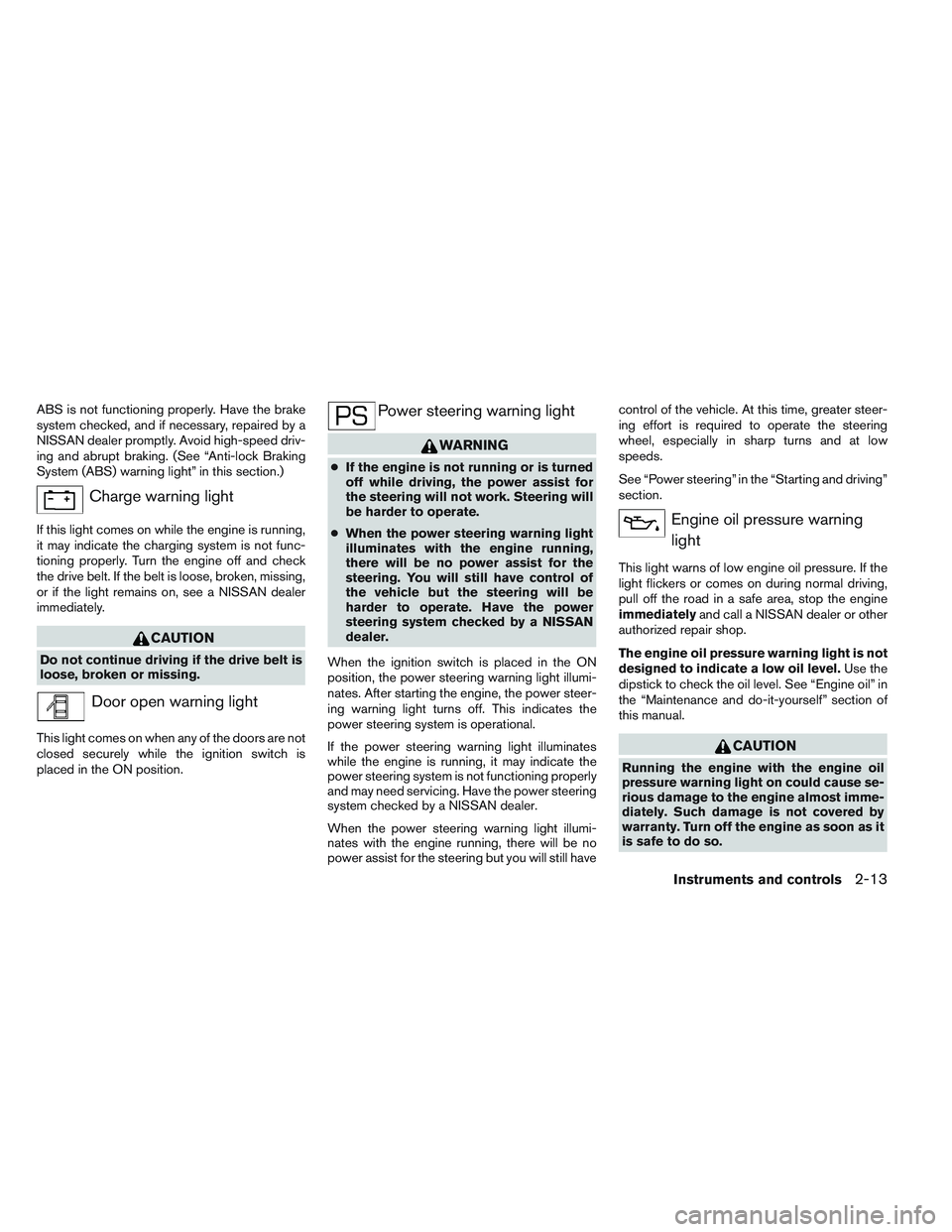 NISSAN VERSA 2013  Owners Manual ABS is not functioning properly. Have the brake
system checked, and if necessary, repaired by a
NISSAN dealer promptly. Avoid high-speed driv-
ing and abrupt braking. (See “Anti-lock Braking
System 