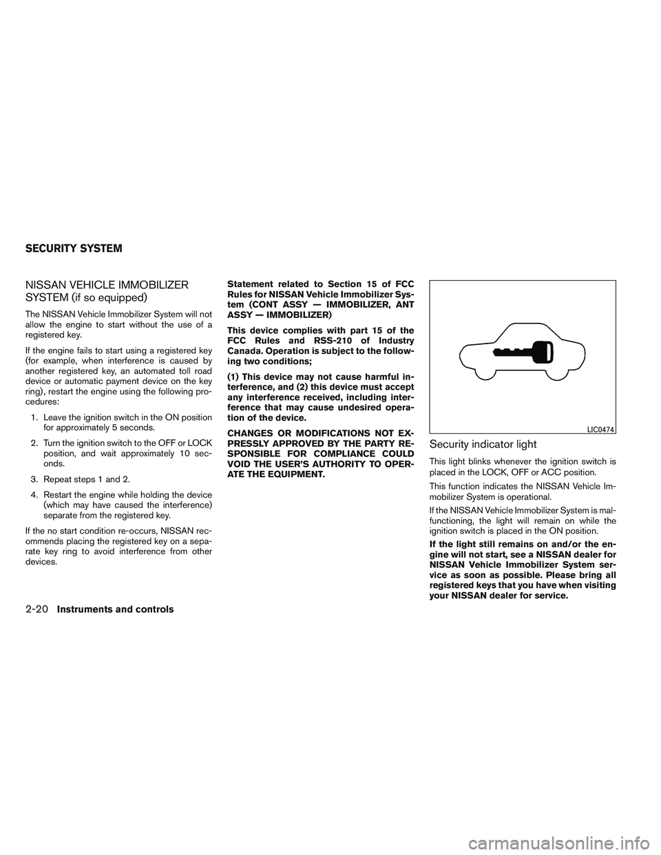 NISSAN VERSA 2013 Manual Online NISSAN VEHICLE IMMOBILIZER
SYSTEM (if so equipped)
The NISSAN Vehicle Immobilizer System will not
allow the engine to start without the use of a
registered key.
If the engine fails to start using a re