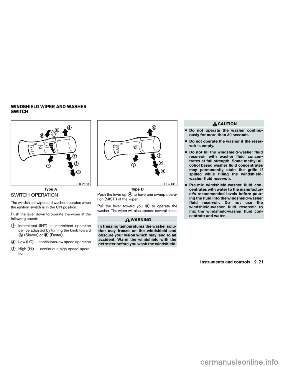 NISSAN VERSA 2013  Owners Manual SWITCH OPERATION
The windshield wiper and washer operates when
the ignition switch is in the ON position.
Push the lever down to operate the wiper at the
following speed:
1Intermittent (INT) — inte