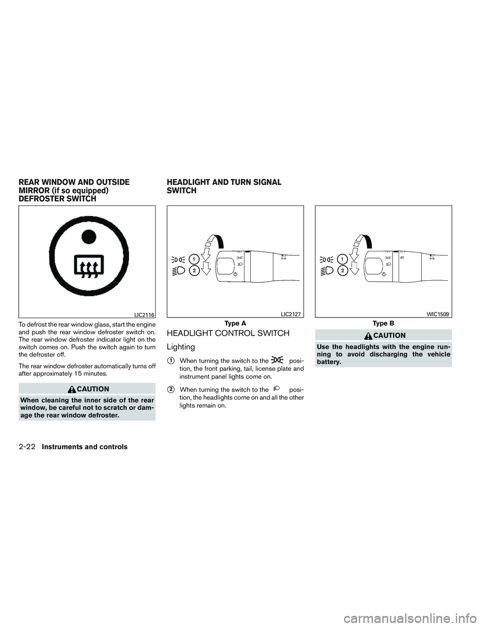 NISSAN VERSA 2013  Owners Manual To defrost the rear window glass, start the engine
and push the rear window defroster switch on.
The rear window defroster indicator light on the
switch comes on. Push the switch again to turn
the def