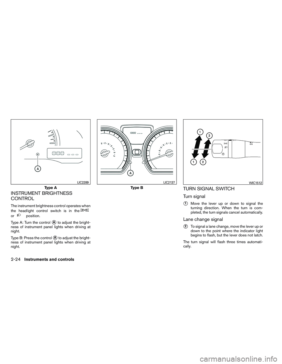 NISSAN VERSA 2013  Owners Manual INSTRUMENT BRIGHTNESS
CONTROL
The instrument brightness control operates when
the headlight control switch is in the
orposition.
Type A: Turn the control
Ato adjust the bright-
ness of instrument pan