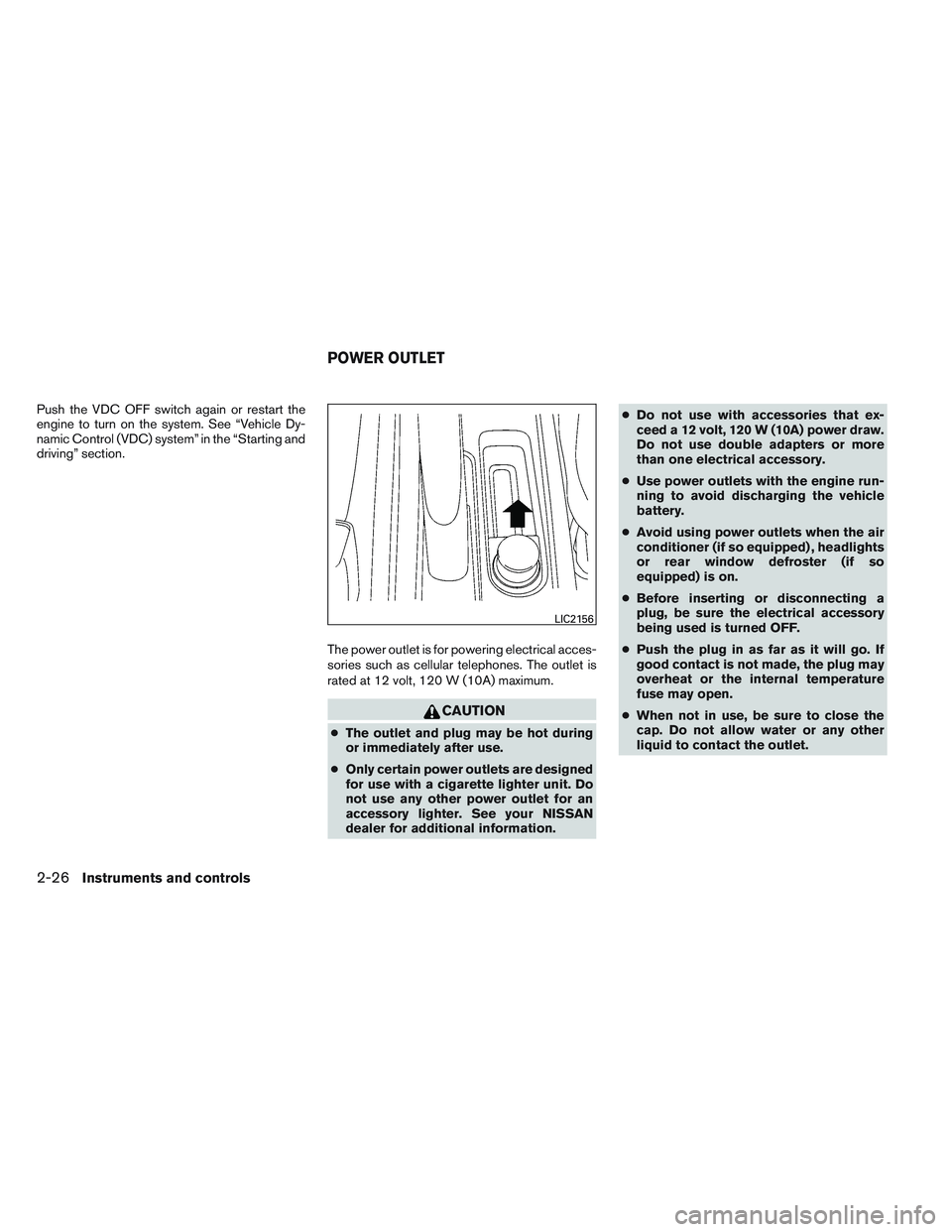 NISSAN VERSA 2013  Owners Manual Push the VDC OFF switch again or restart the
engine to turn on the system. See “Vehicle Dy-
namic Control (VDC) system” in the “Starting and
driving” section.The power outlet is for powering e