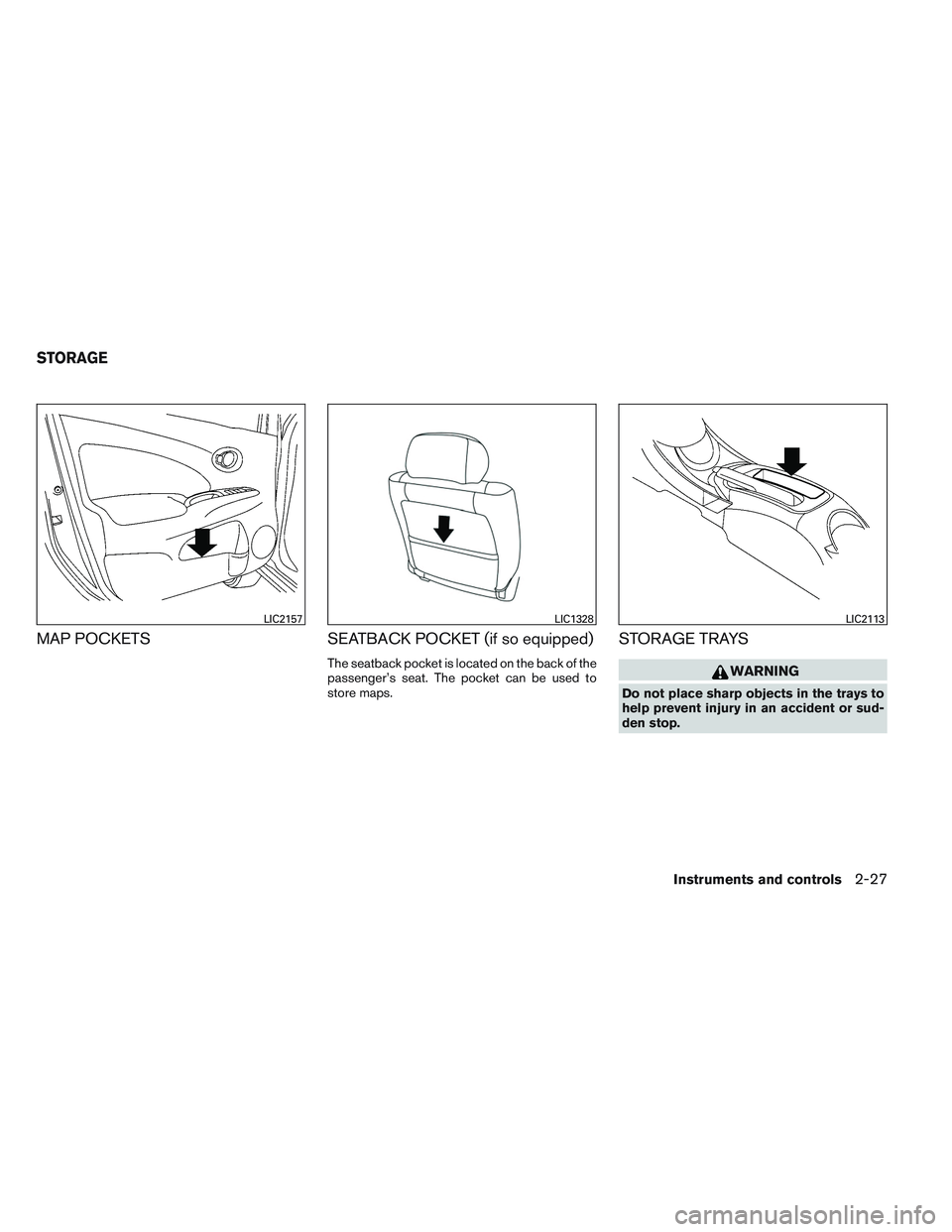 NISSAN VERSA 2013  Owners Manual MAP POCKETSSEATBACK POCKET (if so equipped)
The seatback pocket is located on the back of the
passenger’s seat. The pocket can be used to
store maps.
STORAGE TRAYS
WARNING
Do not place sharp objects