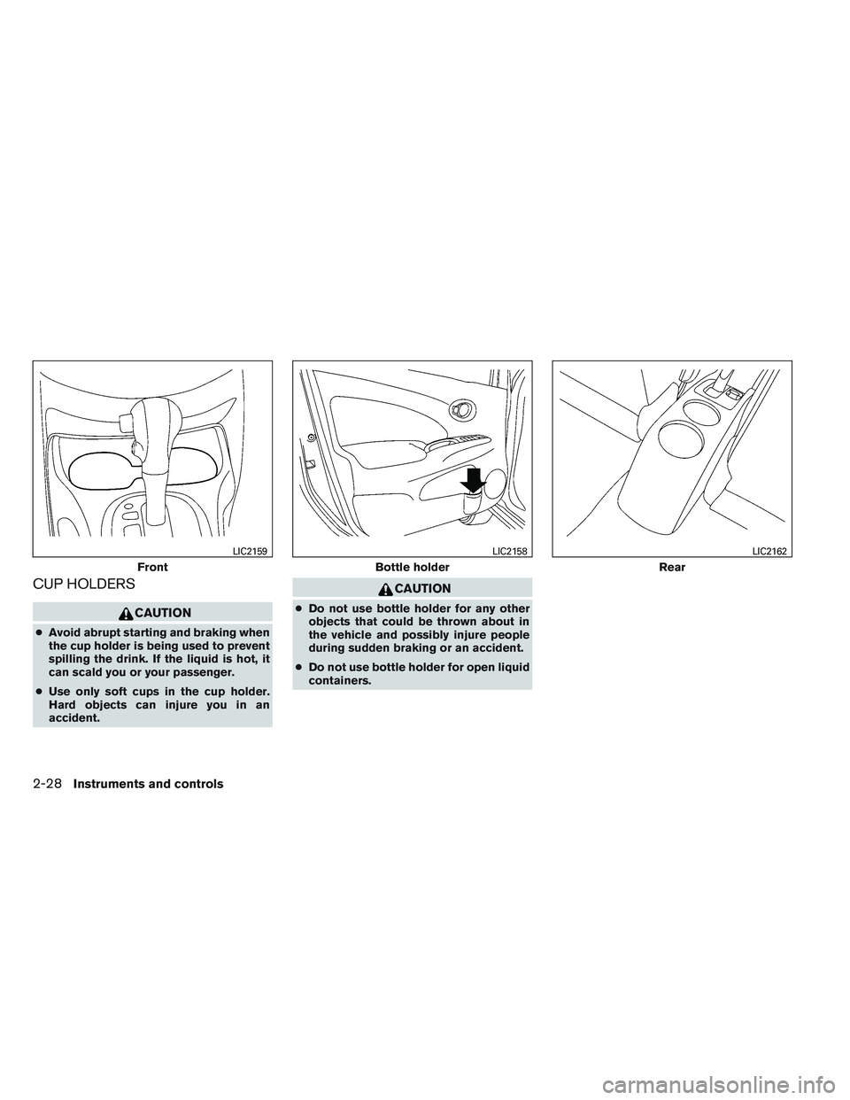 NISSAN VERSA 2013  Owners Manual CUP HOLDERS
CAUTION
●Avoid abrupt starting and braking when
the cup holder is being used to prevent
spilling the drink. If the liquid is hot, it
can scald you or your passenger.
● Use only soft cu