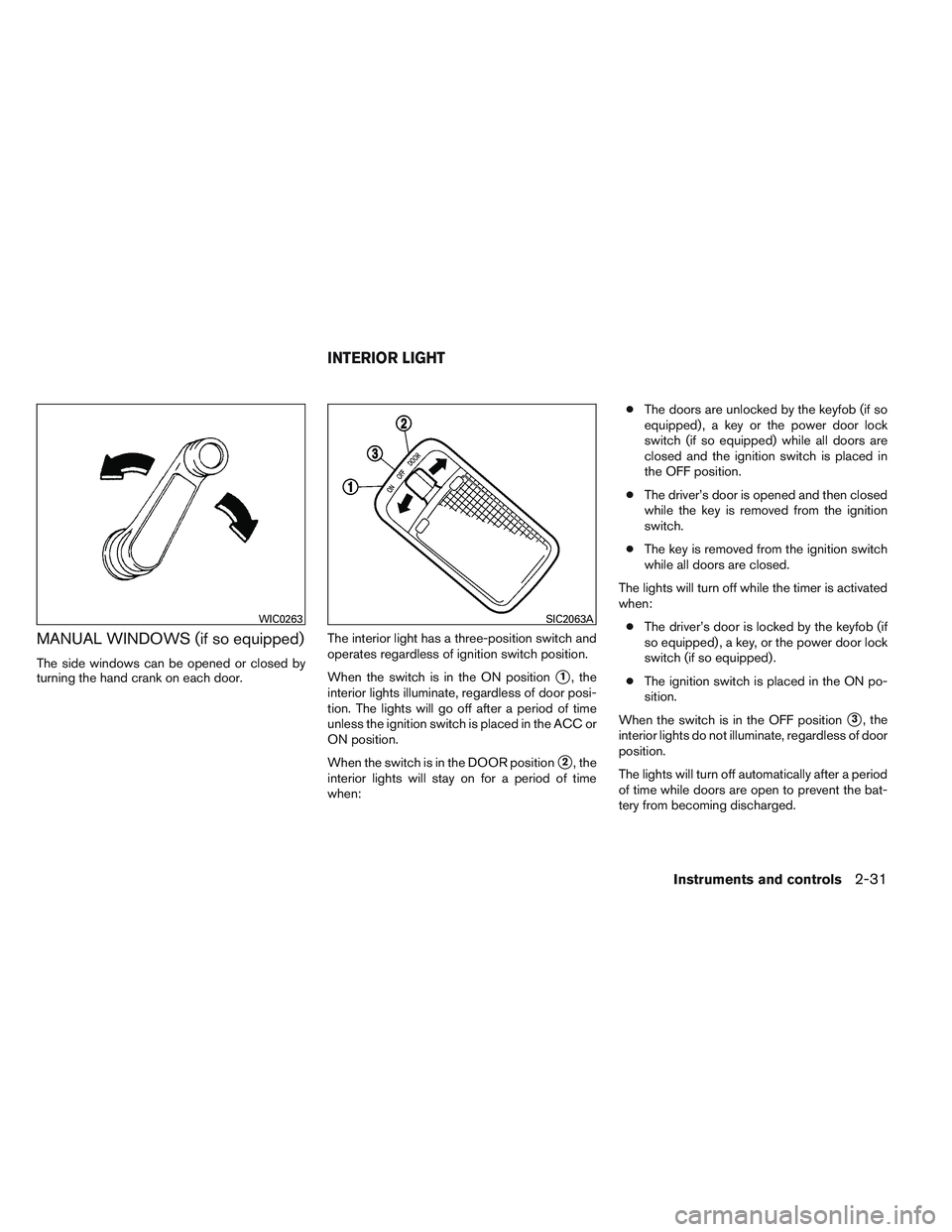 NISSAN VERSA 2013  Owners Manual MANUAL WINDOWS (if so equipped)
The side windows can be opened or closed by
turning the hand crank on each door.The interior light has a three-position switch and
operates regardless of ignition switc