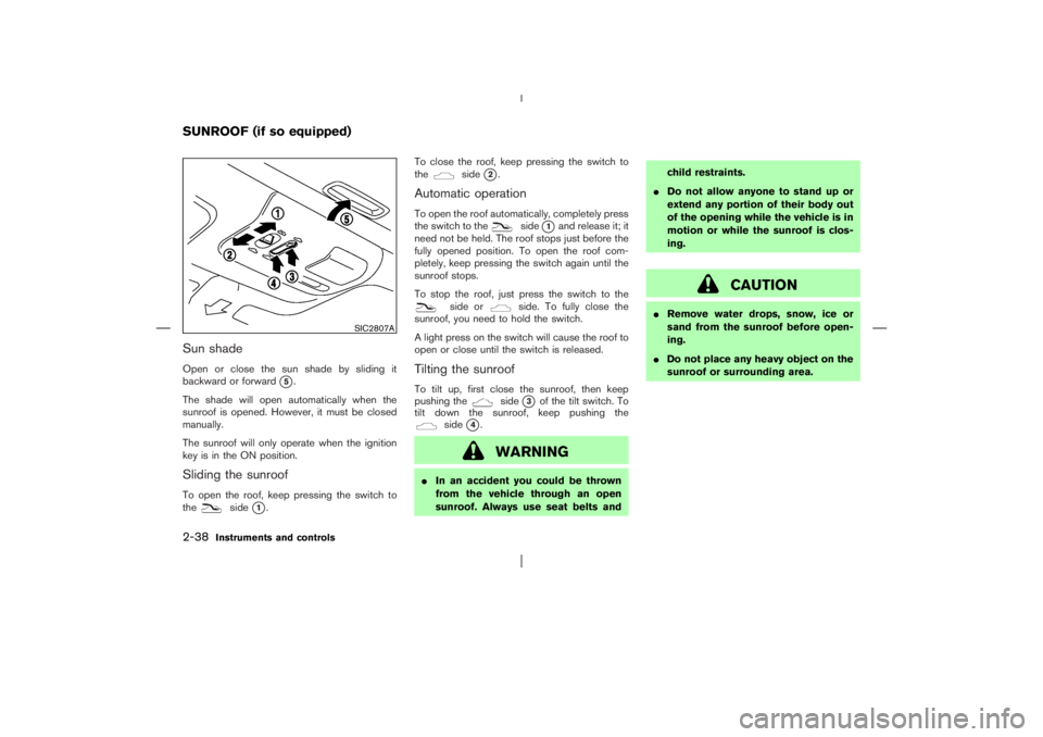 NISSAN X-TRAIL 2006  Owners Manual Sun shadeOpen or close the sun shade by sliding it
backward or forward
5.
The shade will open automatically when the
sunroof is opened. However, it must be closed
manually.
The sunroof will only oper