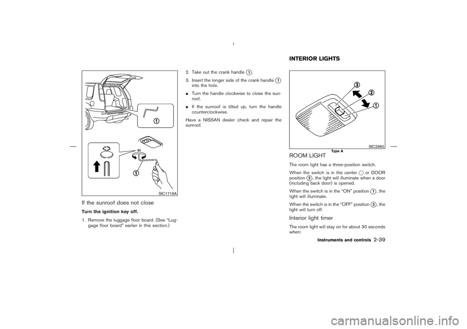 NISSAN X-TRAIL 2006  Owners Manual If the sunroof does not closeTurn the ignition key off.
1. Remove the luggage floor board. (See “Lug-
gage floor board” earlier in this section.)2. Take out the crank handle
1.
3. Insert the long