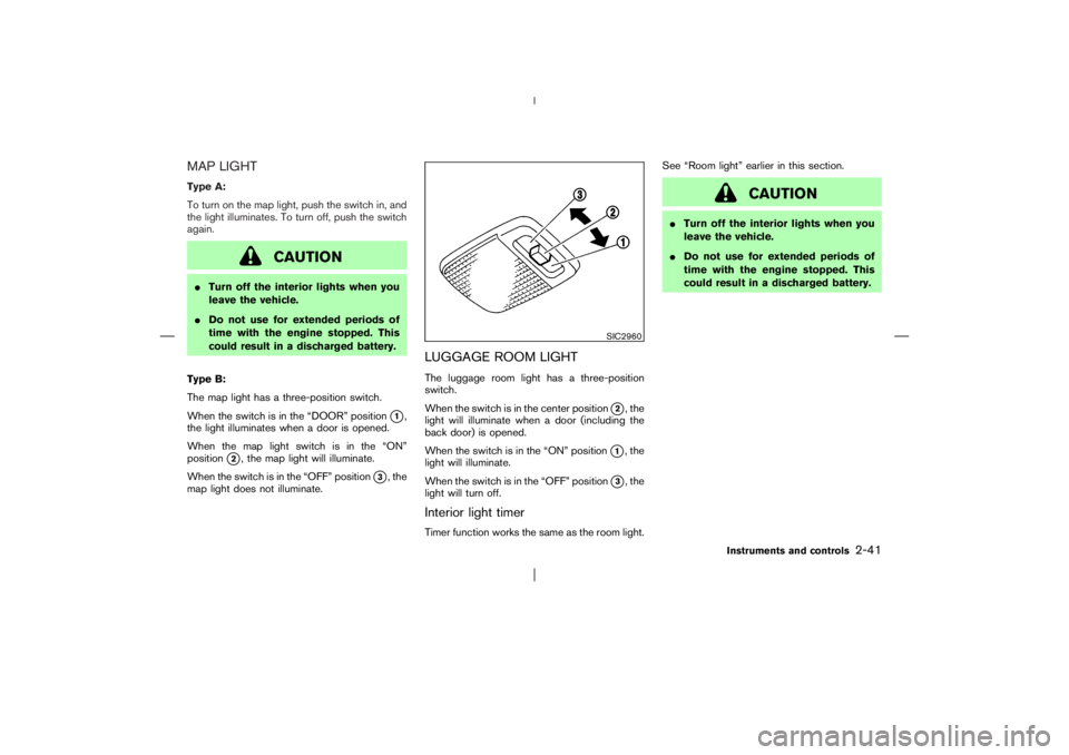 NISSAN X-TRAIL 2006  Owners Manual MAP LIGHTType A:
To turn on the map light, push the switch in, and
the light illuminates. To turn off, push the switch
again.
CAUTION
Turn off the interior lights when you
leave the vehicle.
Do not 