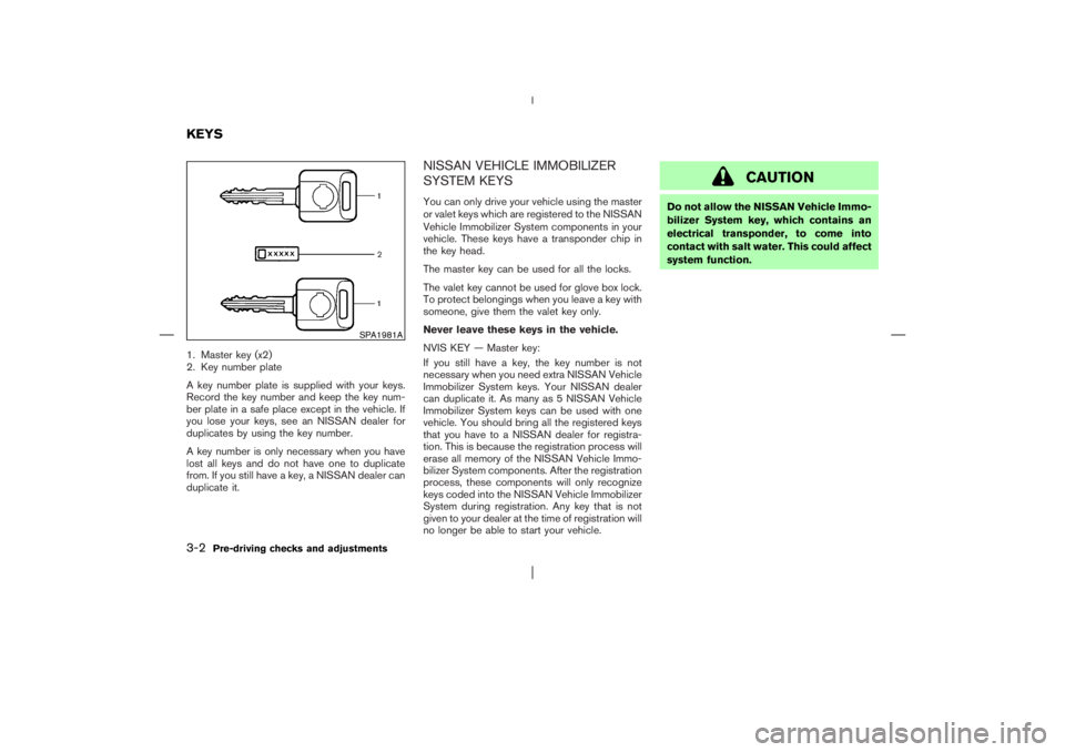 NISSAN X-TRAIL 2006  Owners Manual 1. Master key (x2)
2. Key number plate
A key number plate is supplied with your keys.
Record the key number and keep the key num-
ber plate in a safe place except in the vehicle. If
you lose your keys