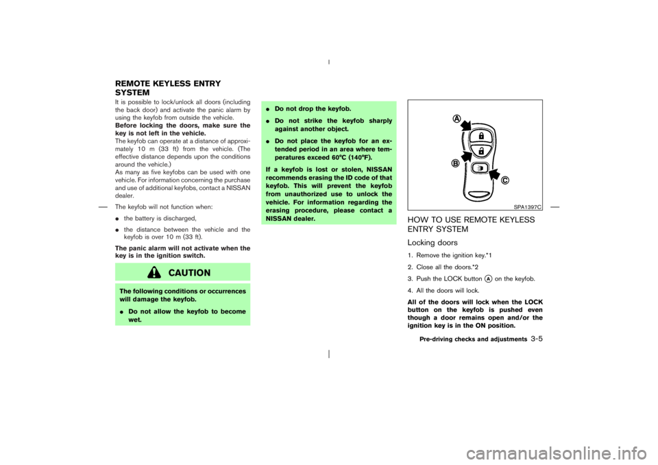 NISSAN X-TRAIL 2006  Owners Manual It is possible to lock/unlock all doors (including
the back door) and activate the panic alarm by
using the keyfobfrom outside the vehicle.
Before locking the doors, make sure the
key is not left in t