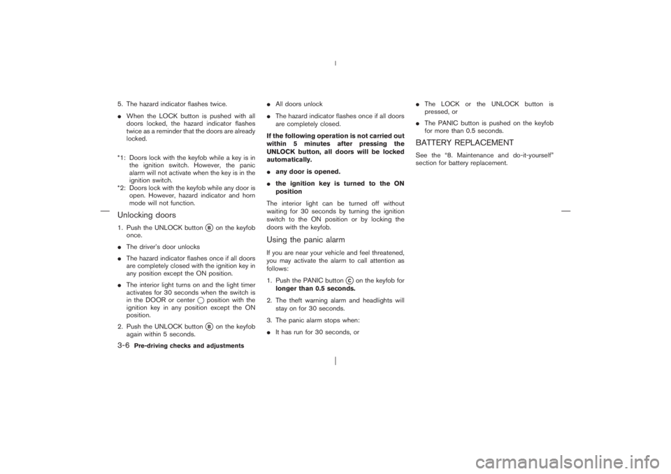 NISSAN X-TRAIL 2006  Owners Manual 5. The hazard indicator flashes twice.
When the LOCK button is pushed with all
doors locked, the hazard indicator flashes
twice as a reminder that the doors are already
locked.
*1: Doors lock with th