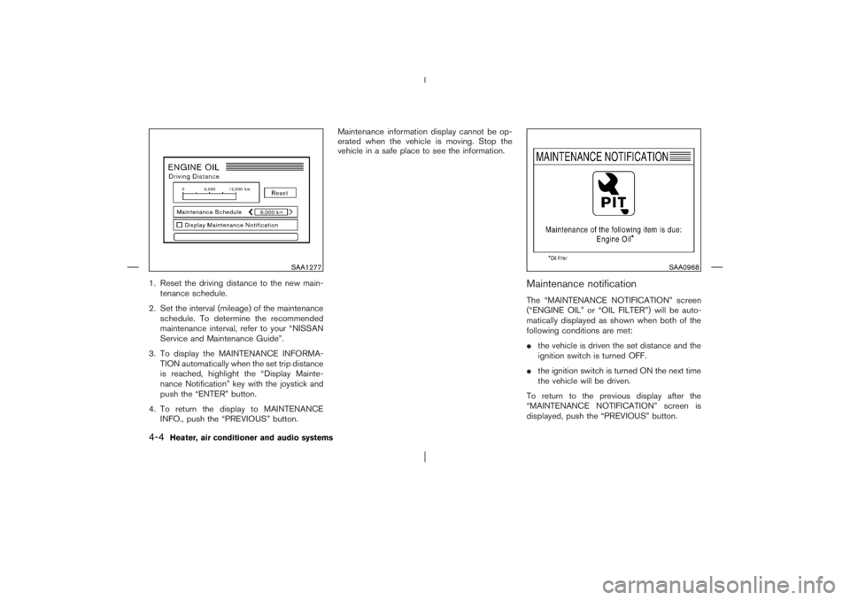 NISSAN X-TRAIL 2006  Owners Manual 1. Reset the driving distance to the new main-
tenance schedule.
2. Set the interval (mileage) of the maintenance
schedule. To determine the recommended
maintenance interval, refer to your “NISSAN
S