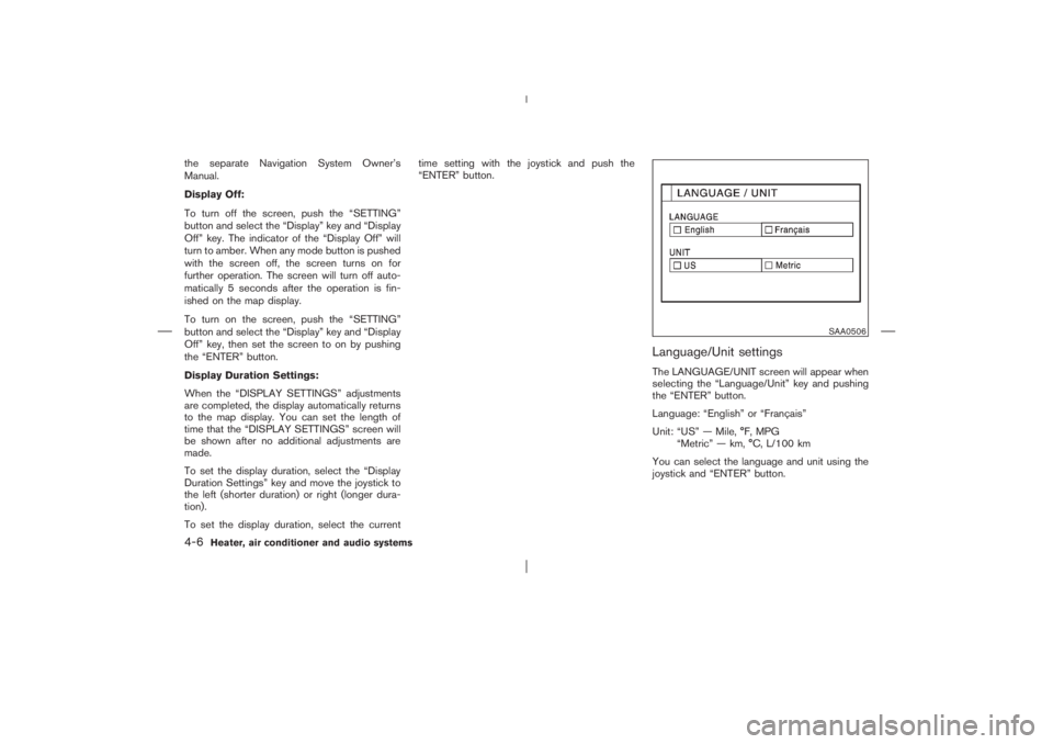 NISSAN X-TRAIL 2006  Owners Manual the separate Navigation System Owner’s
Manual.
Display Off:
To turn off the screen, push the “SETTING”
button and select the “Display” key and “Display
Off” key. The indicator of the “