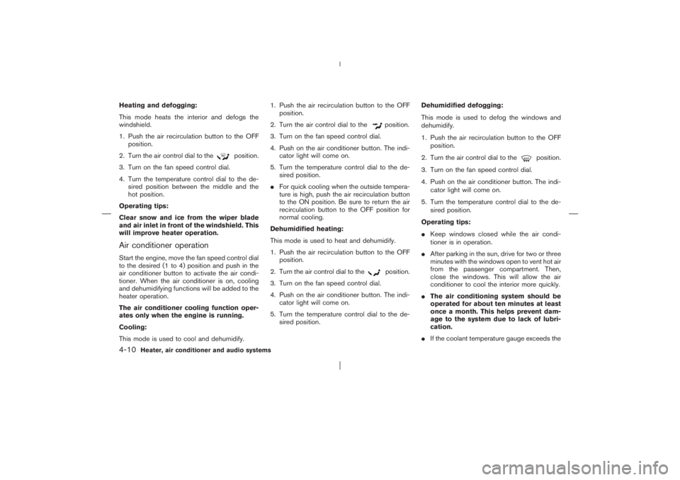 NISSAN X-TRAIL 2006  Owners Manual Heating and defogging:
This mode heats the interior and defogs the
windshield.
1. Push the air recirculation button to the OFF
position.
2. Turn the air control dial to the
position.
3. Turn on the fa