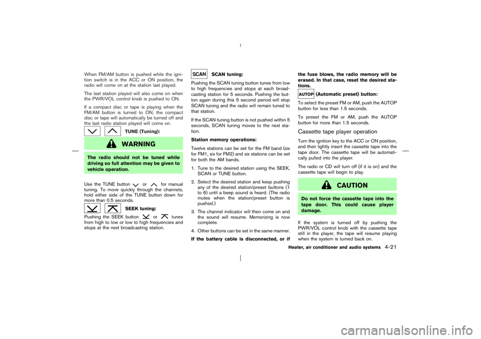 NISSAN X-TRAIL 2006  Owners Manual When FM/AM button is pushed while the igni-
tion switch is in the ACC or ON position, the
radio will come on at the station last played.
The last station played will also come on when
the PWR/VOL cont