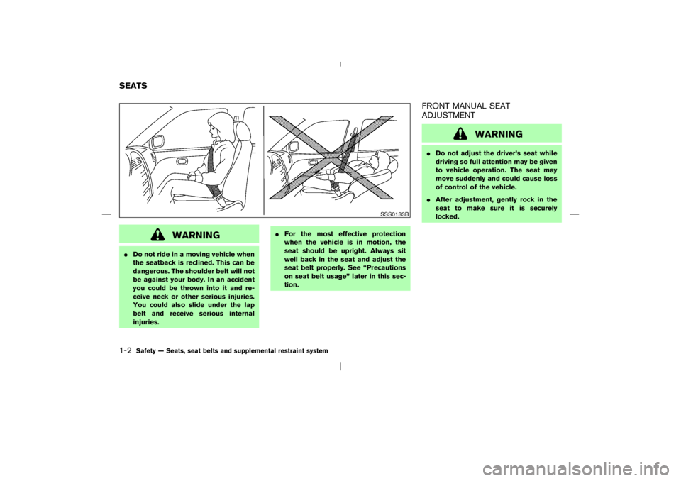 NISSAN X-TRAIL 2006 User Guide WARNING
Do not ride in a moving vehicle when
the seatback is reclined. This can be
dangerous. The shoulder belt will not
be against your body. In an accident
you could be thrown into it and re-
ceive