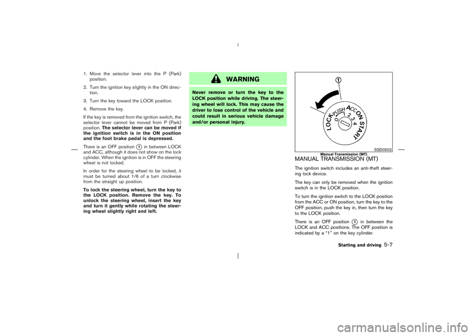 NISSAN X-TRAIL 2006  Owners Manual 1. Move the selector lever into the P (Park)
position.
2. Turn the ignition key slightly in the ON direc-
tion.
3. Turn the key toward the LOCK position.
4. Remove the key.
If the key is removed from 