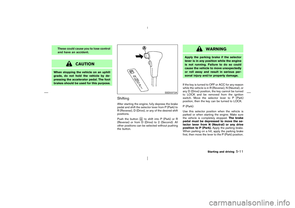 NISSAN X-TRAIL 2006  Owners Manual These could cause you to lose control
and have an accident.
CAUTION
When stopping the vehicle on an uphill
grade, do not hold the vehicle by de-
pressing the accelerator pedal. The foot
brakes should 