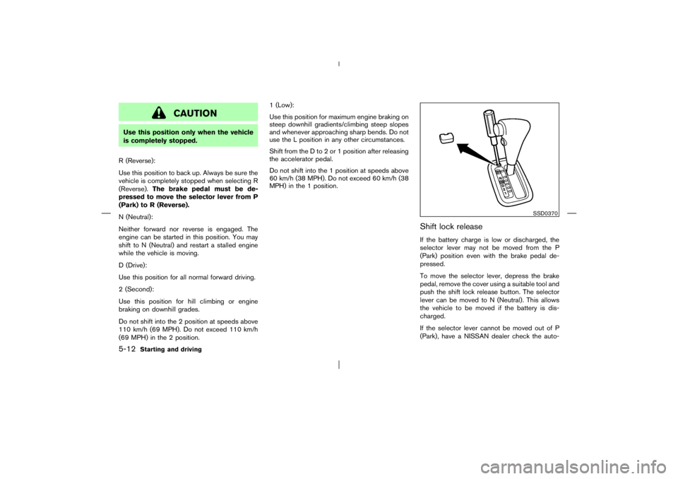 NISSAN X-TRAIL 2006  Owners Manual CAUTION
Use this position only when the vehicle
is completely stopped.
R (Reverse):
Use this position to back up. Always be sure the
vehicle is completely stopped when selecting R
(Reverse).The brake 