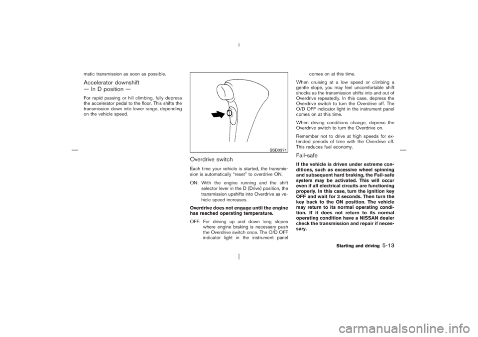 NISSAN X-TRAIL 2006  Owners Manual matic transmission as soon as possible.Accelerator downshift
— In D position —For rapid passing or hill climbing, fully depress
the accelerator pedal to the floor. This shifts the
transmission dow