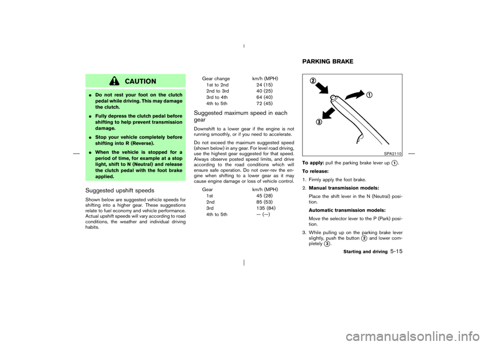 NISSAN X-TRAIL 2006  Owners Manual CAUTION
Do not rest your foot on the clutch
pedal while driving. This may damage
the clutch.
Fully depress the clutch pedal before
shifting to help prevent transmission
damage.
Stop your vehicle co