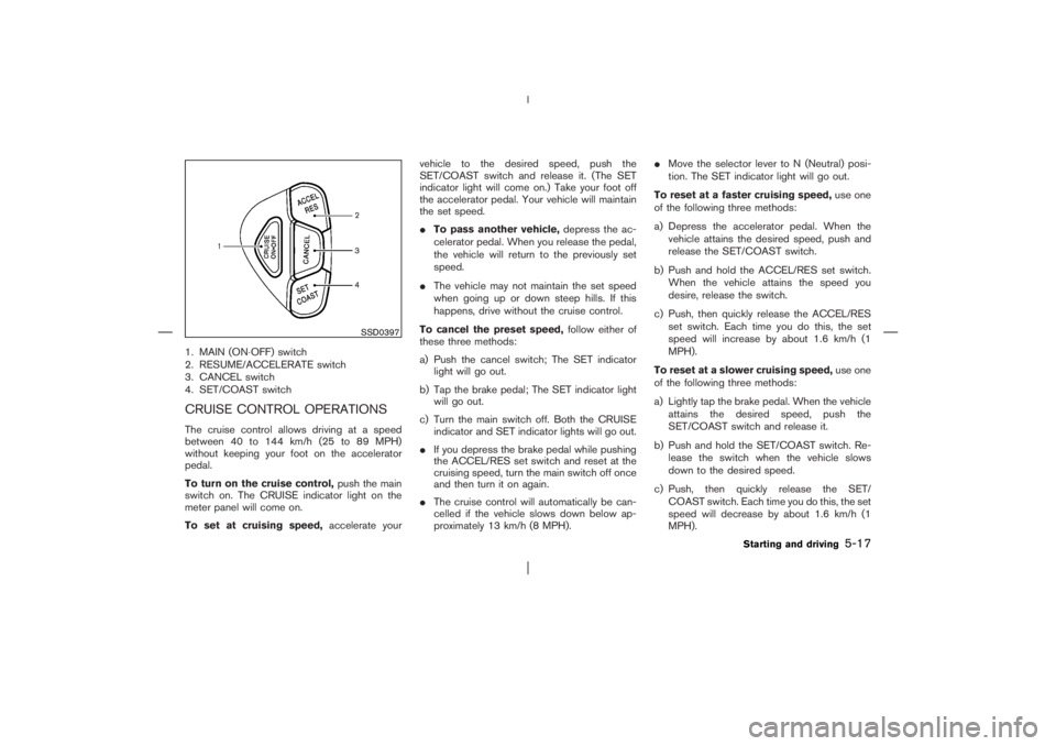 NISSAN X-TRAIL 2006  Owners Manual 1. MAIN (ON⋅OFF) switch
2. RESUME/ACCELERATE switch
3. CANCEL switch
4. SET/COAST switchCRUISE CONTROL OPERATIONSThe cruise control allows driving at a speed
between 40 to 144 km/h (25 to 89 MPH)
wi